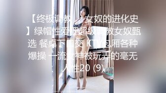 【终极调教❤️女奴的进化史】绿帽性爱狂超级调教女奴甄选 餐桌下口交 KTV包厢各种爆操 一流女神被玩弄的毫无人性20 (9)