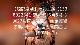 【源码录制】七彩主播【1338922541_褒姒n】5月6号-5月27号直播录播♒️丝足美臀多毛小骚逼♒️被大屌疯狂抽插♒️【50V】 (1)