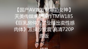 【国产AV首发??爆奶女神】天美传媒爆奶新作TMW185《巨乳房仲为了业绩出卖性感肉体》激操沙发震 高清720P原版