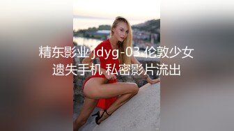 精东影业 jdyg-03 伦敦少女遗失手机 私密影片流出