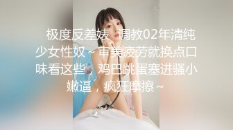 ✿极度反差婊✿调教02年清纯少女性奴～审美疲劳就换点口味看这些，鸡巴跳蛋塞进骚小嫩逼，疯狂摩擦～