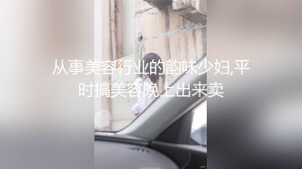 从事美容行业的韵味少妇,平时搞美容晚上出来卖