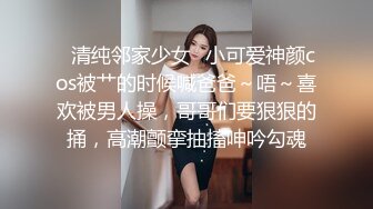 ✿清纯邻家少女✿小可爱神颜cos被艹的时候喊爸爸～唔～喜欢被男人操，哥哥们要狠狠的捅，高潮颤挛抽搐呻吟勾魂