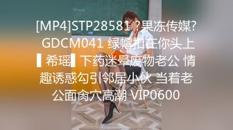 [MP4]STP28581 ?果冻传媒? GDCM041 绿帽扣在你头上▌希瑶▌下药迷晕废物老公 情趣诱惑勾引邻居小伙 当着老公面肏穴高潮 VIP0600