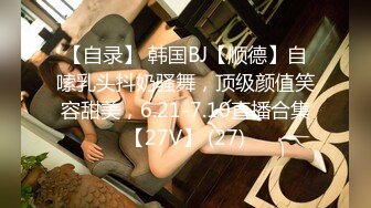 【自录】 韩国BJ【顺德】自嗦乳头抖奶骚舞，顶级颜值笑容甜美，6.21-7.10直播合集【27V】 (27)