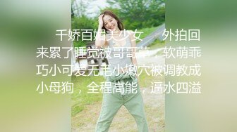 ☀️千娇百媚美少女☀️外拍回来累了睡觉被哥哥草，软萌乖巧小可爱无毛小嫩穴被调教成小母狗，全程高能，逼水四溢