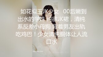 ✿如花似玉JK少女✿00后嫩到出水的学妹 纯欲JK裙，清纯系反差小母狗 背着男友出轨吃鸡巴！少女清纯胴体让人流口水