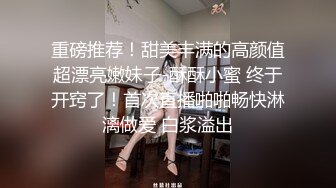 重磅推荐！甜美丰满的高颜值超漂亮嫩妹子-酥酥小蜜 终于开窍了！首次直播啪啪畅快淋漓做爱 白浆溢出