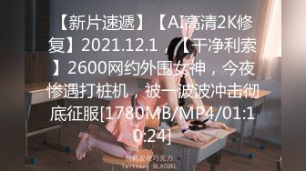 【新片速遞】【AI高清2K修复】2021.12.1，【干净利索】2600网约外围女神，今夜惨遇打桩机，被一波波冲击彻底征服[1780MB/MP4/01:10:24]