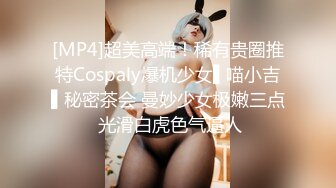 [MP4]超美高端！稀有贵圈推特Cospaly爆机少女▌喵小吉▌秘密茶会 曼妙少女极嫩三点 光滑白虎色气逼人