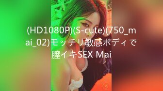 (HD1080P)(S-cute)(750_mai_02)モッチリ敏感ボディで膣イキSEX Mai