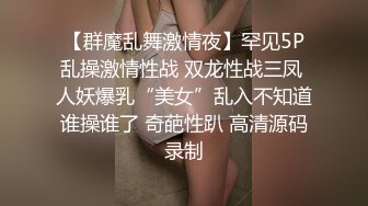 【群魔乱舞激情夜】罕见5P乱操激情性战 双龙性战三凤 人妖爆乳“美女”乱入不知道谁操谁了 奇葩性趴 高清源码录制