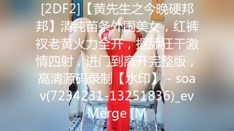 [2DF2]【黄先生之今晚硬邦邦】清纯苗条外围美女，红裤衩老黄火力全开，抠舔狂干激情四射，进门到离开完整版，高清源码录制【水印】 - soav(7234231-13251836)_evMerge [M