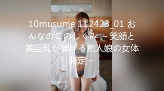 10musume 112423_01 おんなのこのしくみ ～笑顔と美巨乳が弾ける素人娘の女体測定～