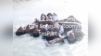 -RKPrime.21.10.13 Seduced By GFs Sorority RoommatesPart 2