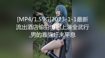 [MP4/1.59G]2023-1-1最新流出酒店偷拍情侣上演全武行,男的靠强奸来平息