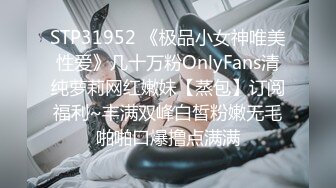 STP31952 《极品小女神唯美性爱》几十万粉OnlyFans清纯萝莉网红嫩妹【蒸包】订阅福利~丰满双峰白皙粉嫩无毛啪啪口爆撸点满满