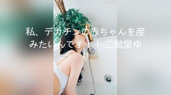 私、デカチンの赤ちゃんを産みたいんです！！ 二階堂ゆり