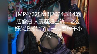 [MP4/225MB]2024.3.14酒店偷拍 人妻骚妇出轨，老公好久没碰她了，一定要榨干小伙