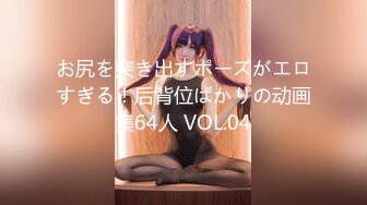 お尻を突き出すポーズがエロすぎる！后背位ばかりの动画集64人 VOL.04