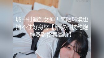 城中村遇到女神！简陋环境也挡不住好身材【新款科技约炮神器到货看简阶】