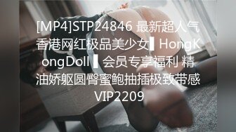 [MP4]STP24846 最新超人气香港网红极品美少女▌HongKongDoll ▌会员专享福利 精油娇躯圆臀蜜鲍抽插极致带感 VIP2209