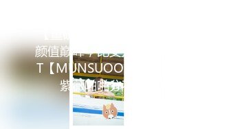 【重磅核弹?稀缺资源】身材颜值巅峰，比女人还女人极品T【MUNSUOO】私拍~榨精紫薇啪啪分不清雌雄