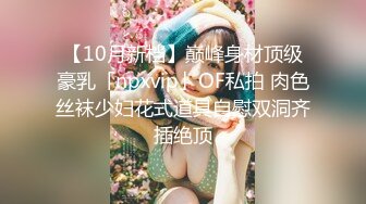 【10月新档】巅峰身材顶级豪乳「npxvip」OF私拍 肉色丝袜少妇花式道具自慰双洞齐插绝顶