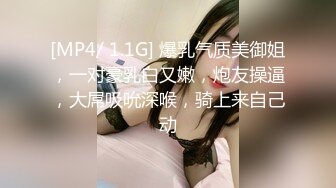 [MP4/ 1.1G] 爆乳气质美御姐，一对豪乳白又嫩，炮友操逼，大屌吸吮深喉，骑上来自己动