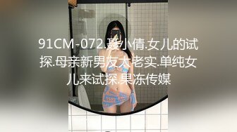 91CM-072.聂小倩.女儿的试探.母亲新男友太老实.单纯女儿来试探.果冻传媒