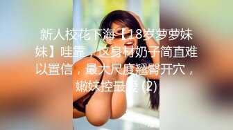 新人校花下海【18岁萝萝妹妹】哇靠，这身材奶子简直难以置信，最大尺度翘臀开穴，嫩妹控最爱 (2)