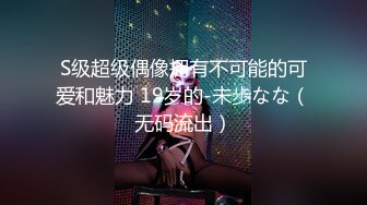 S级超级偶像拥有不可能的可爱和魅力 19岁的-未歩なな（无码流出）