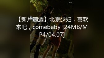 【新片速遞】北京少妇，喜欢来吧，comebaby [24MB/MP4/04:07]