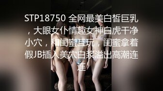 STP18750 全网最美白皙巨乳，大眼女仆情趣女神白虎干净小穴，和闺蜜互玩，闺蜜拿着假JB插入美穴白浆溢出高潮连连