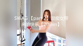 SWAG 【part 2】湿痴女带来的快乐【20min】