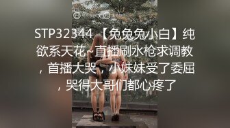 STP32344 【兔兔兔小白】纯欲系天花~直播刷水枪求调教，首播大哭，小妹妹受了委屈，哭得大哥们都心疼了