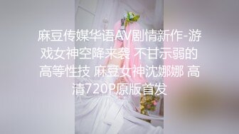 麻豆传媒华语AV剧情新作-游戏女神空降来袭 不甘示弱的高等性技 麻豆女神沈娜娜 高清720P原版首发