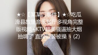 ★☆【某某门事件】★☆吃瓜滑县故里音乐餐厅多视角完整版视频+KTV超美骚逼抽大烟抽嗨了 直接假装被操！ (2)