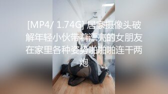 [MP4/ 1.74G] 居家摄像头破解年轻小伙带着漂亮的女朋友在家里各种姿势啪啪啪连干两炮