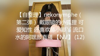 【自整理】nekonymphe（第二弹） 戴眼镜的小狐狸 可爱知性 还喜欢舔小脚丫 流口水的阿嘿颜真骚 【NV】 (12)