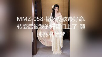 MMZ-058-撒娇女孩最好命.转变后被我的好哥们上了-顾桃桃.林怡梦