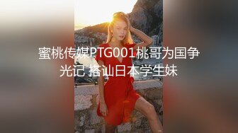 蜜桃传媒PTG001桃哥为国争光记 搭讪日本学生妹