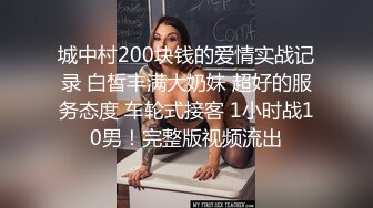 城中村200块钱的爱情实战记录 白皙丰满大奶妹 超好的服务态度 车轮式接客 1小时战10男！完整版视频流出