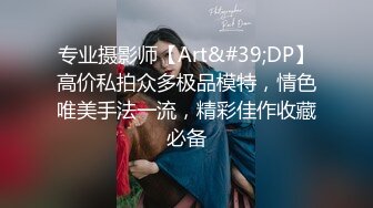 专业摄影师【Art&#39;DP】高价私拍众多极品模特，情色唯美手法一流，精彩佳作收藏必备