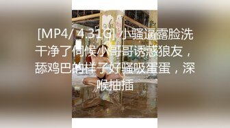 [MP4/ 4.31G] 小骚逼露脸洗干净了伺候小哥哥诱惑狼友，舔鸡巴的样子好骚吸蛋蛋，深喉抽插