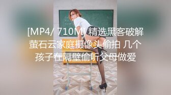 [MP4/ 710M] 精选黑客破解萤石云家庭摄像头偷拍 几个孩子在隔壁偷听父母做爱