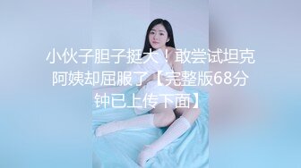 小伙子胆子挺大！敢尝试坦克阿姨却屈服了【完整版68分钟已上传下面】