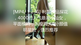 [MP4/ 1.23G] 利哥极品探花，4000约人气最高小仙女，平面模特，人瘦胸大9分颜值明星脸，强烈推荐