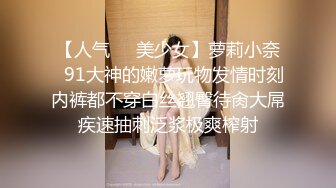 【人气❤️美少女】萝莉小奈✿91大神的嫩萝玩物发情时刻内裤都不穿白丝翘臀待肏大屌疾速抽刺泛浆极爽榨射