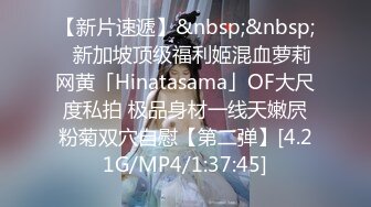 【新片速遞】&nbsp;&nbsp;✨新加坡顶级福利姬混血萝莉网黄「Hinatasama」OF大尺度私拍 极品身材一线天嫩屄粉菊双穴自慰【第二弹】[4.21G/MP4/1:37:45]